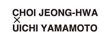 CHOI JEONG-HWA x UICHI YAMAMOTO