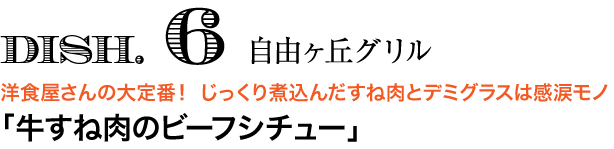 DISH. 6 自由ヶ丘グリル　洋食屋さんの大定番！ じっくり煮込んだすね肉とデミグラスは感涙モノ 「牛すね肉のビーフシチュー」