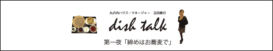 丸の内ハウス・マネージャー　玉田泉のDISH TALK　第一夜  「締めはお蕎麦で」