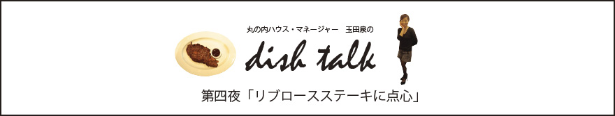 丸の内ハウス・マネージャー　玉田泉のDISH TALK　第四夜  「リブロースステーキに点心」