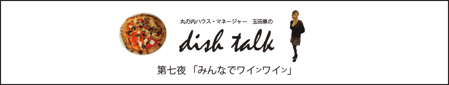 丸の内ハウス・マネージャー　玉田泉のDISH TALK　第七夜  「みんなでワインワイン」