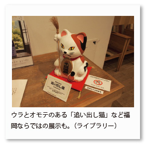 ウラとオモテのある「追い出し猫」など福 岡ならではの展示も。（ライブラリー）