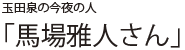 玉田泉の今夜の人 「馬場雅人さん」