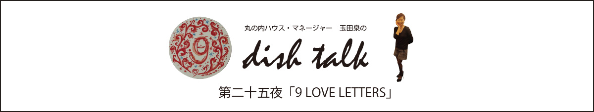 第二十五夜  「9 LOVE LETTERS」〜丸の内ハウス・マネージャー　玉田泉のDISH TALK〜