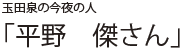 玉田泉の今夜の人 「平野　傑さん」