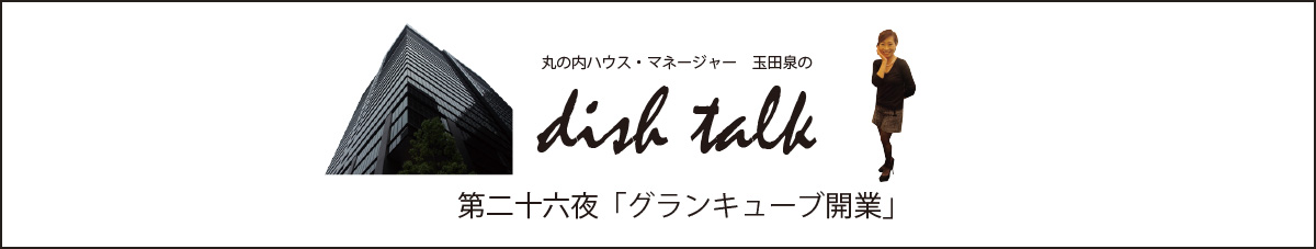 第二十六夜 「グランキューブ開業」〜丸の内ハウス・マネージャー　玉田泉のDISH TALK〜