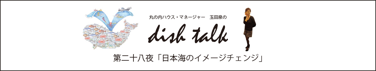 丸の内ハウス・マネージャー　玉田泉のDish Talk　第二十八夜  「日本海のイメージチェンジ」