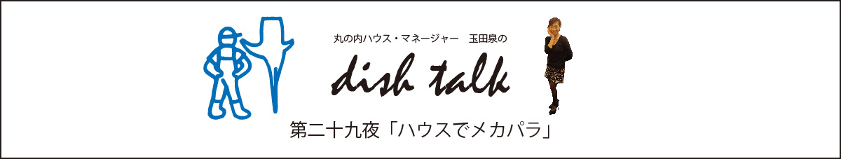 丸の内ハウス・マネージャー　玉田泉のDish Talk　第二十九夜  「ハウスでメカパラ」