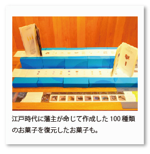 江戸時代に藩主が命じて作成した100種類 のお菓子を復元したお菓子も。