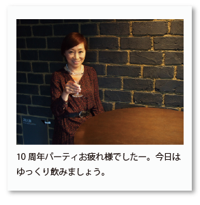 10周年パーティお疲れ様でしたー。今日は ゆっくり飲みましょう。