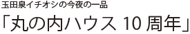 玉田泉イチオシの今夜の一品 「丸の内ハウス10周年」