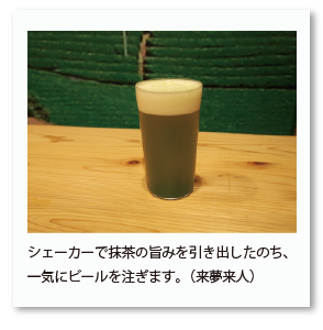 シェーカーで抹茶の旨みを引き出したのち、 一気にビールを注ぎます。（来夢来人）