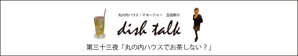 丸の内ハウス・マネージャー　玉田泉のDish Talk　第三十三夜  「丸の内ハウスでお茶しない？」